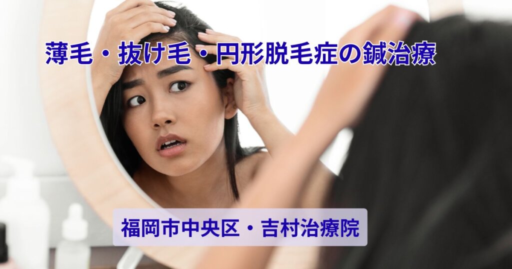 薄毛・抜け毛・円形脱毛症でお悩みの方へ。福岡市中央区・薬院の吉村治療院による鍼治療